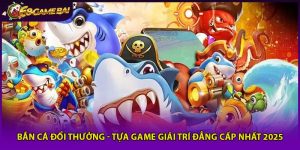 Bắn Cá Đổi Thưởng - Tựa Game Giải Trí Đẳng Cấp Nhất 2025