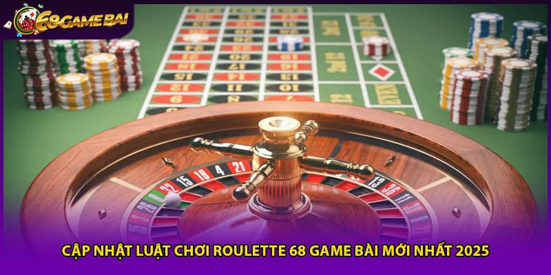 Cập Nhật Luật Chơi Roulette 68 Game Bài Mới Nhất 2025