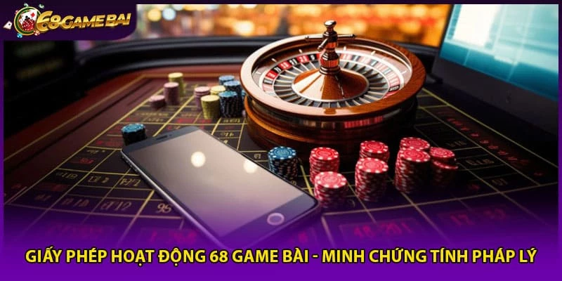 Giấy Phép Hoạt Động 68 Game Bài - Minh Chứng Tính Pháp Lý